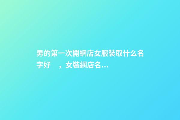 男的第一次開網店女服裝取什么名字好，女裝網店名字-第1張-店鋪起名-玄機派